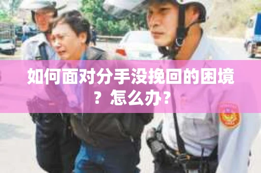 如何面对分手没挽回的困境？怎么办？