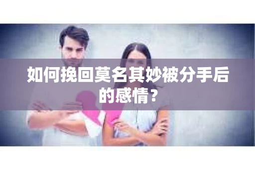 如何挽回莫名其妙被分手后的感情？