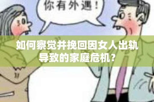 如何察觉并挽回因女人出轨导致的家庭危机？