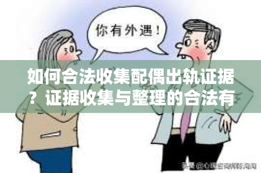 如何合法收集配偶出轨证据？证据收集与整理的合法有效策略