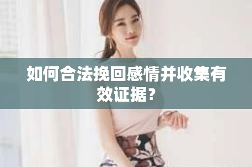 如何合法挽回感情并收集有效证据？