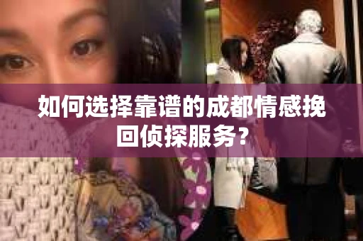 如何选择靠谱的成都情感挽回侦探服务？