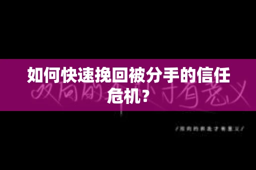 如何快速挽回被分手的信任危机？