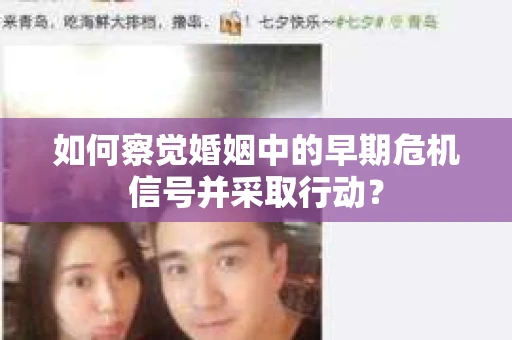 如何察觉婚姻中的早期危机信号并采取行动？