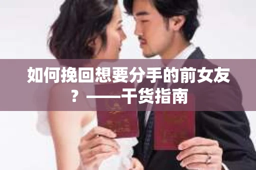 如何挽回想要分手的前女友？——干货指南