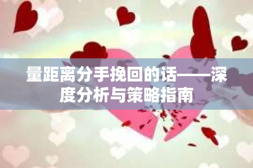 量距离分手挽回的话——深度分析与策略指南