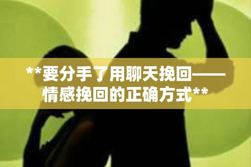 **要分手了用聊天挽回——情感挽回的正确方式**