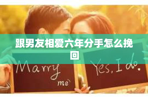 跟男友相爱六年分手怎么挽回