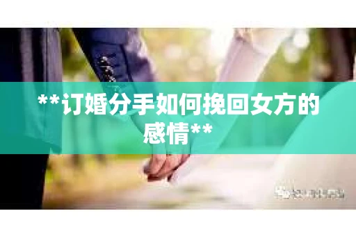 **订婚分手如何挽回女方的感情**