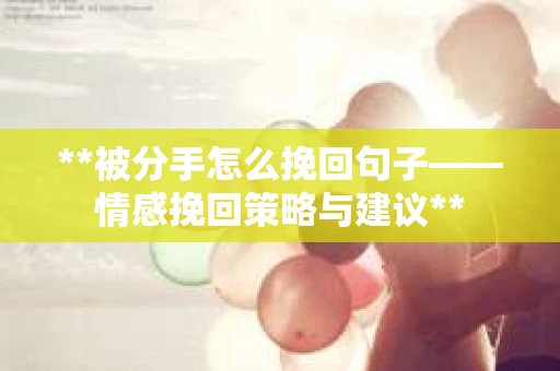 **被分手怎么挽回句子——情感挽回策略与建议**