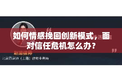 如何情感挽回创新模式，面对信任危机怎么办？