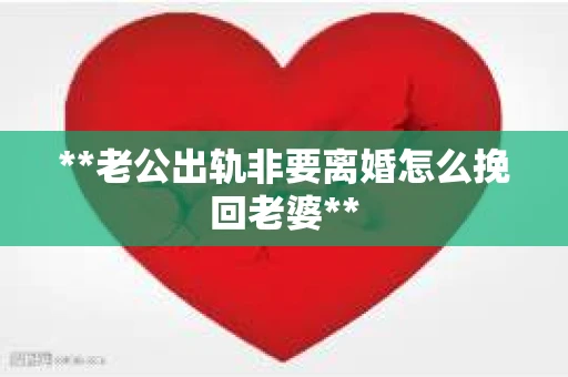 **老公出轨非要离婚怎么挽回老婆**