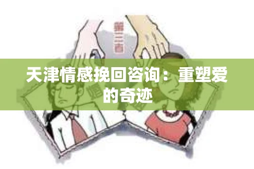 天津情感挽回咨询：重塑爱的奇迹