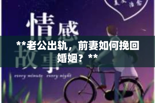 **老公出轨，前妻如何挽回婚姻？**
