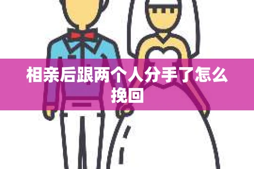相亲后跟两个人分手了怎么挽回