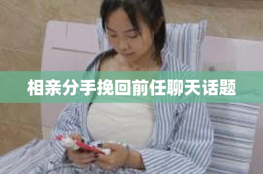 相亲分手挽回前任聊天话题