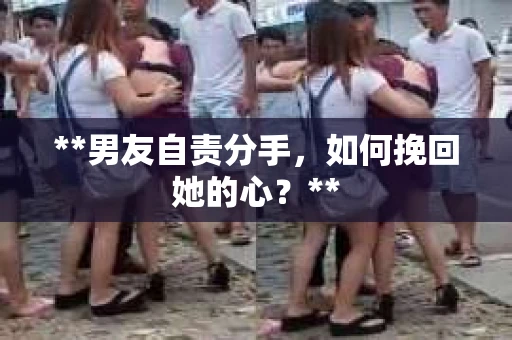 **男友自责分手，如何挽回她的心？**