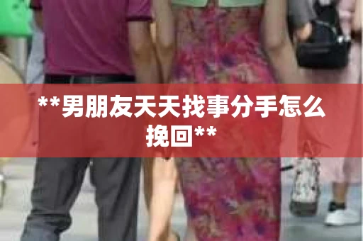 **男朋友天天找事分手怎么挽回**