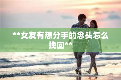 **女友有想分手的念头怎么挽回**