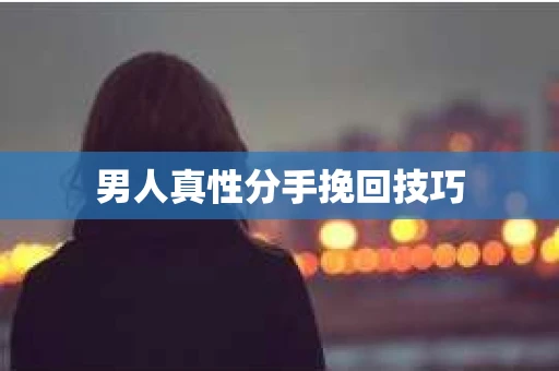 男人真性分手挽回技巧