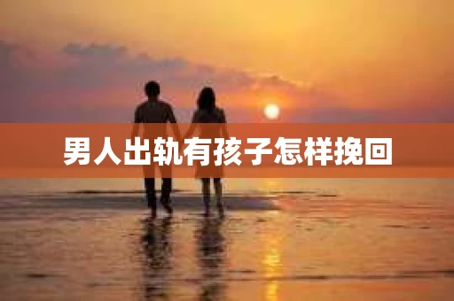 男人出轨有孩子怎样挽回