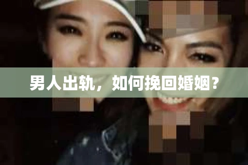 男人出轨，如何挽回婚姻？