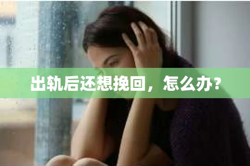 出轨后还想挽回，怎么办？