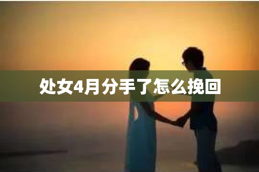 处女4月分手了怎么挽回