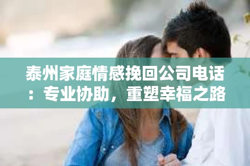 泰州家庭情感挽回公司电话：专业协助，重塑幸福之路