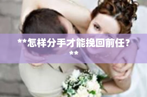 **怎样分手才能挽回前任？**