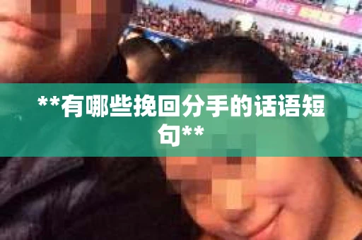 **有哪些挽回分手的话语短句**