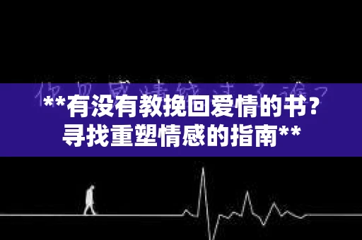 **有没有教挽回爱情的书？寻找重塑情感的指南**