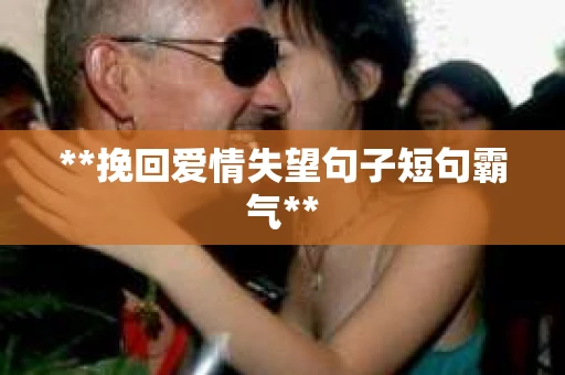 **挽回爱情失望句子短句霸气**