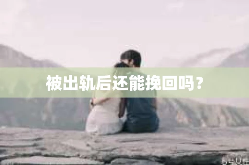 被出轨后还能挽回吗？
