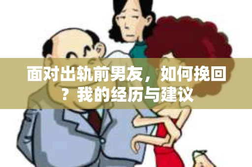 面对出轨前男友，如何挽回？我的经历与建议