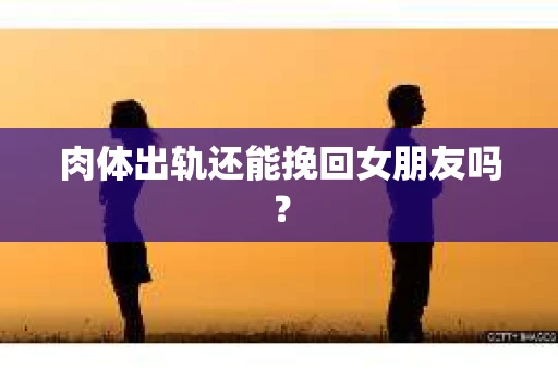 肉体出轨还能挽回女朋友吗？