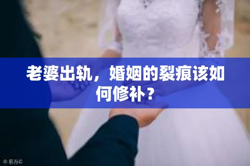 老婆出轨，婚姻的裂痕该如何修补？