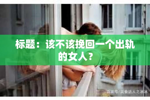 标题：该不该挽回一个出轨的女人？