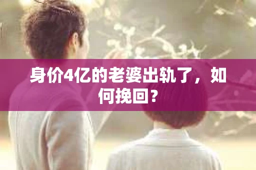 身价4亿的老婆出轨了，如何挽回？