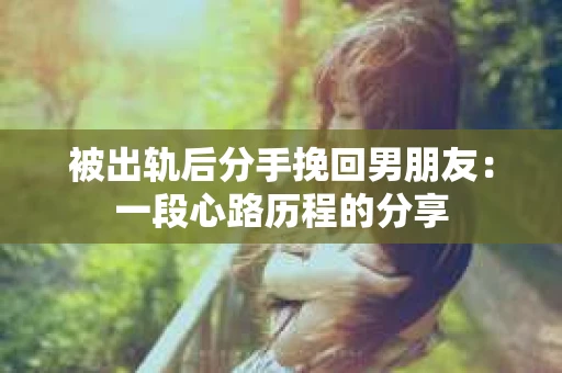 被出轨后分手挽回男朋友：一段心路历程的分享