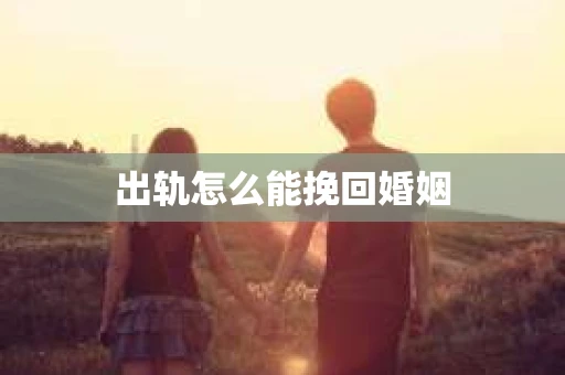 出轨怎么能挽回婚姻