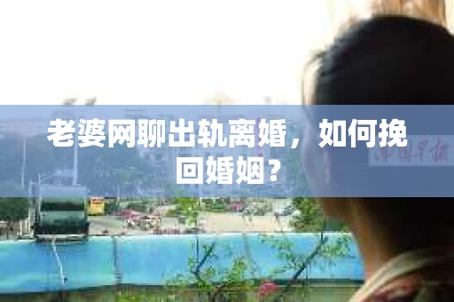 老婆网聊出轨离婚，如何挽回婚姻？