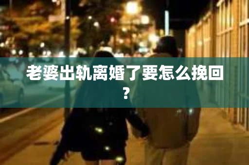 老婆出轨离婚了要怎么挽回？
