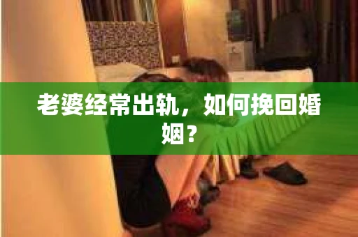 老婆经常出轨，如何挽回婚姻？