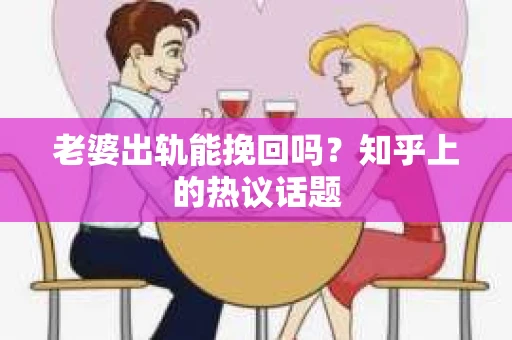 老婆出轨能挽回吗？知乎上的热议话题