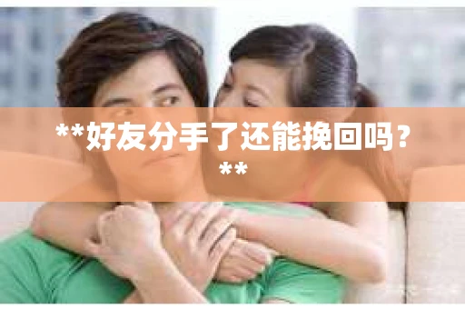 **好友分手了还能挽回吗？**