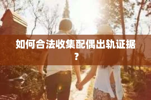 如何合法收集配偶出轨证据？