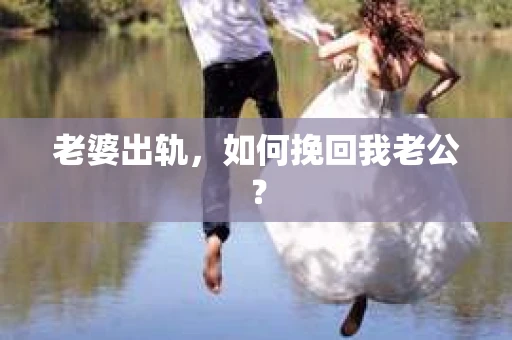老婆出轨，如何挽回我老公？