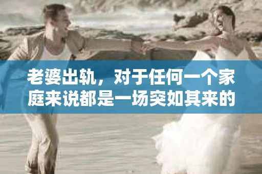 老婆出轨，对于任何一个家庭来说都是一场突如其来的风暴。面对这样的困境，如何挽回婚姻，重拾家庭的和谐，成为了许多人迫切想要了解的问题。今天，我们就来聊聊这个敏感而现实的话题——老婆出轨最好的挽回办法。