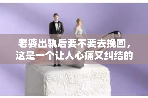 老婆出轨后要不要去挽回，这是一个让人心痛又纠结的问题。在这个问题上，每个人都有自己的看法和选择。今天，我就来和大家聊聊这个话题，希望能给大家带来一些帮助。